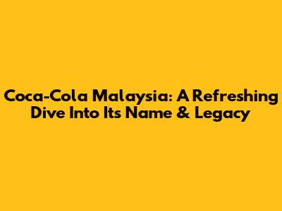 Coca-Cola Malaysia: A Refreshing Dive Into Its Name & Legacy