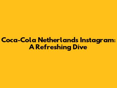 Coca-Cola Netherlands Instagram: A Refreshing Dive
