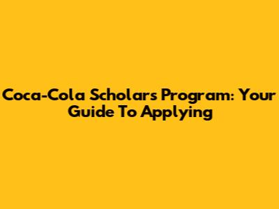 Coca-Cola Scholars Program: Your Guide To Applying