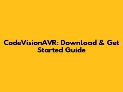 CodeVisionAVR: Download & Get Started Guide