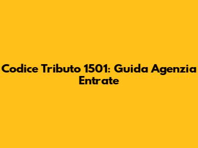 Codice Tributo 1501: Guida Agenzia Entrate