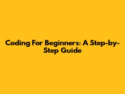 Coding For Beginners: A Step-by-Step Guide