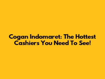 Cogan Indomaret: The Hottest Cashiers You Need To See!