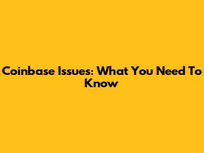 Coinbase Issues: What You Need To Know