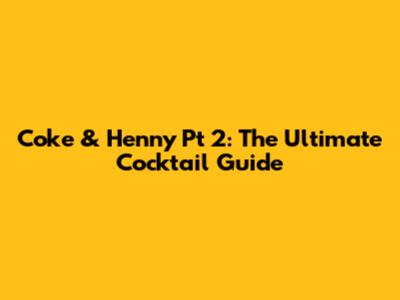 Coke & Henny Pt 2: The Ultimate Cocktail Guide