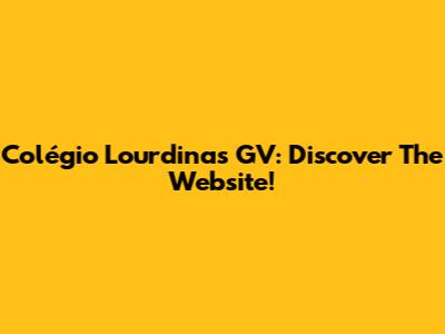 Colégio Lourdinas GV: Discover The Website!
