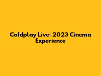Coldplay Live: 2023 Cinema Experience