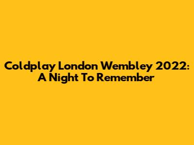 Coldplay London Wembley 2022: A Night To Remember
