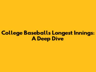 College Baseball's Longest Innings: A Deep Dive