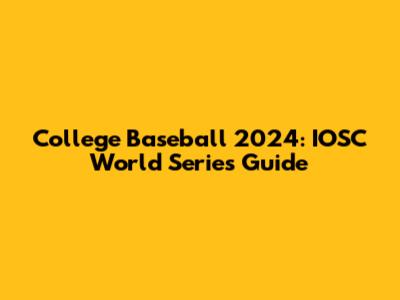 College Baseball 2024: IOSC World Series Guide