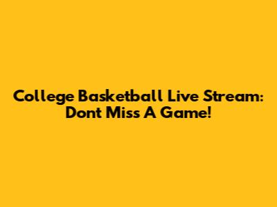 College Basketball Live Stream: Don't Miss A Game!