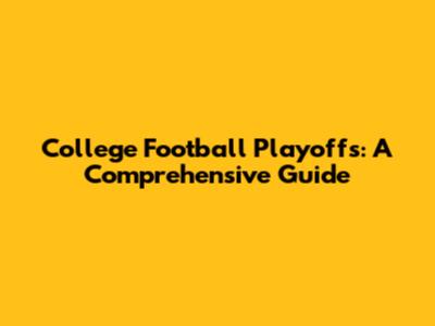 College Football Playoffs: A Comprehensive Guide