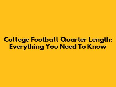 College Football Quarter Length: Everything You Need To Know