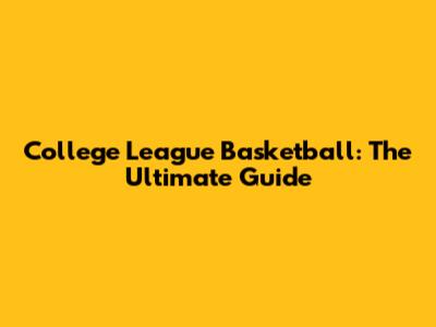 College League Basketball: The Ultimate Guide