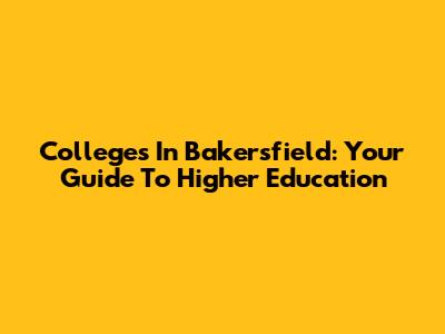 Colleges In Bakersfield: Your Guide To Higher Education