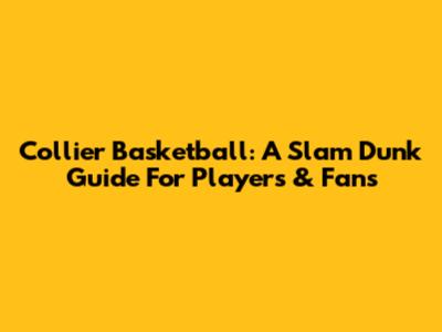 Collier Basketball: A Slam Dunk Guide For Players & Fans