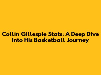 Collin Gillespie Stats: A Deep Dive Into His Basketball Journey