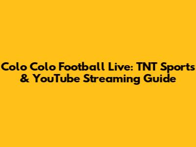 Colo Colo Football Live: TNT Sports & YouTube Streaming Guide