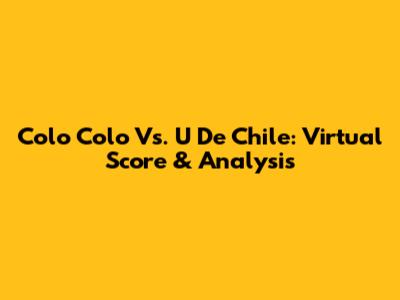 Colo Colo Vs. U De Chile: Virtual Score & Analysis