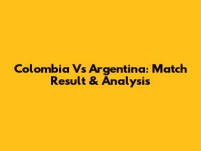 Colombia Vs Argentina: Match Result & Analysis