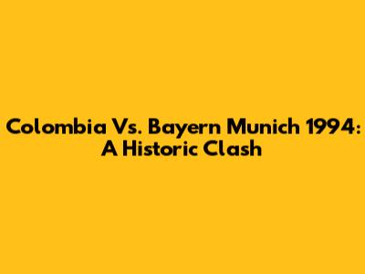 Colombia Vs. Bayern Munich 1994: A Historic Clash