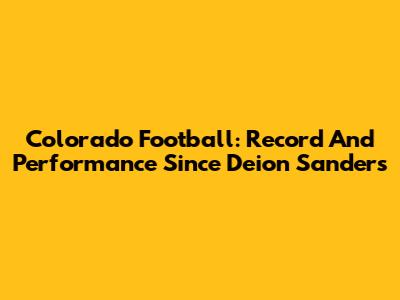Colorado Football: Record And Performance Since Deion Sanders
