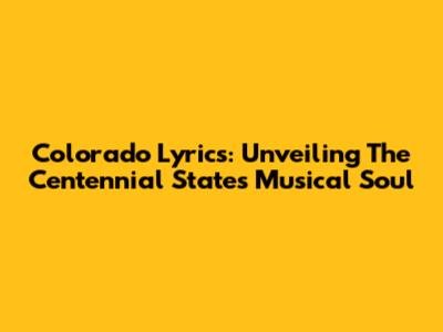 Colorado Lyrics: Unveiling The Centennial State's Musical Soul