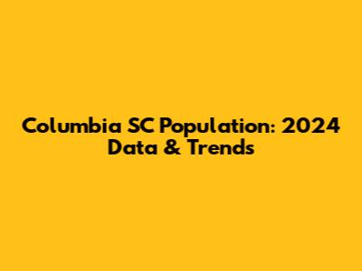 Columbia SC Population: 2024 Data & Trends