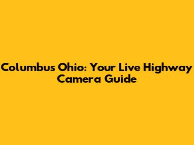Columbus Ohio: Your Live Highway Camera Guide