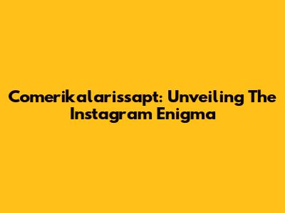 Comerikalarissapt: Unveiling The Instagram Enigma
