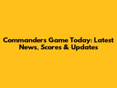 Commanders Game Today: Latest News, Scores & Updates
