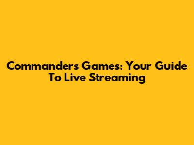 Commanders Games: Your Guide To Live Streaming