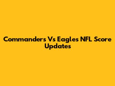Commanders Vs Eagles NFL Score Updates