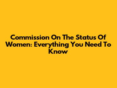 Commission On The Status Of Women: Everything You Need To Know