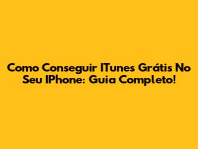 Como Conseguir ITunes Grátis No Seu IPhone: Guia Completo!