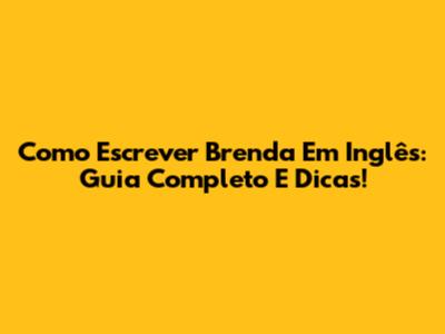 Como Escrever Brenda Em Inglês: Guia Completo E Dicas!