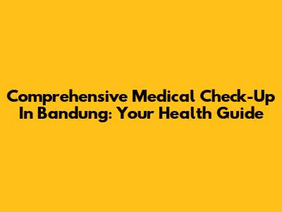 Comprehensive Medical Check-Up In Bandung: Your Health Guide