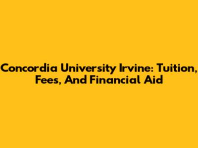 Concordia University Irvine: Tuition, Fees, And Financial Aid