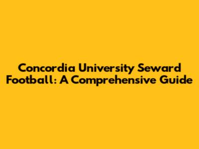Concordia University Seward Football: A Comprehensive Guide