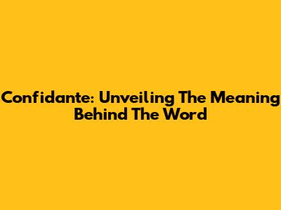 Confidante: Unveiling The Meaning Behind The Word