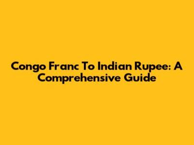 Congo Franc To Indian Rupee: A Comprehensive Guide