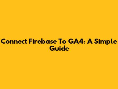 Connect Firebase To GA4: A Simple Guide