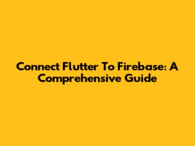 Connect Flutter To Firebase: A Comprehensive Guide