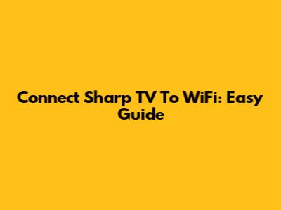 Connect Sharp TV To WiFi: Easy Guide