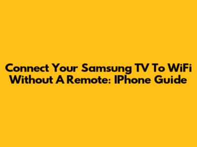Connect Your Samsung TV To WiFi Without A Remote: IPhone Guide