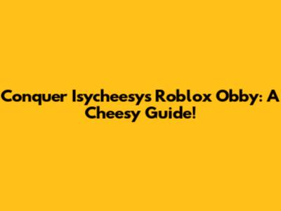 Conquer Isycheesy's Roblox Obby: A Cheesy Guide!