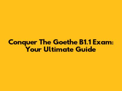 Conquer The Goethe B1.1 Exam: Your Ultimate Guide