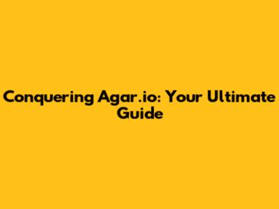 Conquering Agar.io: Your Ultimate Guide