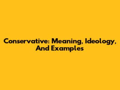 Conservative: Meaning, Ideology, And Examples