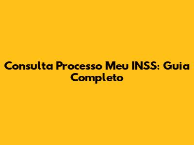Consulta Processo Meu INSS: Guia Completo
